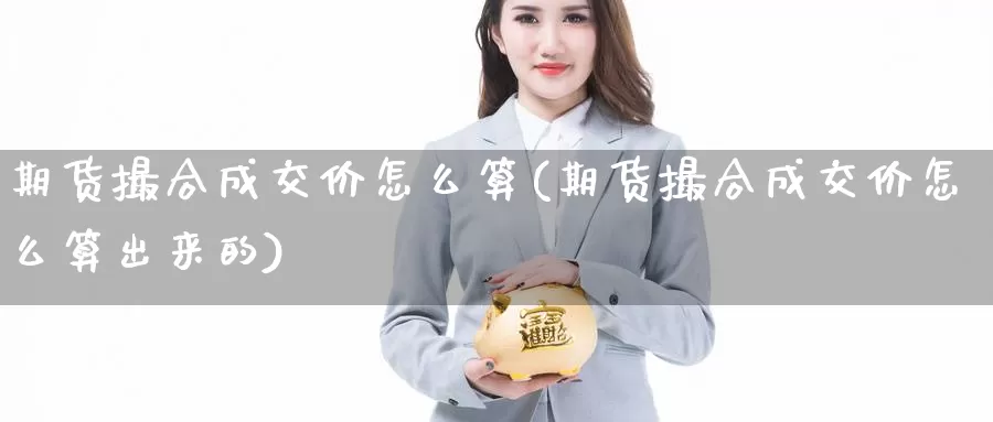 期货撮合成交价怎么算(期货撮合成交价怎么算出来的)_https://www.07apk.com_期货行业分析_第1张