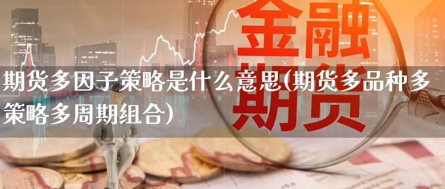 期货多因子策略是什么意思(期货多品种多策略多周期组合)_https://www.07apk.com_黄金期货直播室_第1张