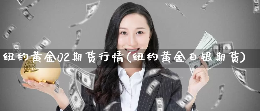 纽约黄金02期货行情(纽约黄金白银期货)_https://www.07apk.com_黄金期货直播室_第1张