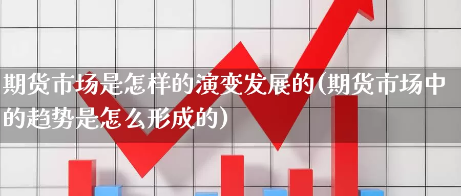 期货市场是怎样的演变发展的(期货市场中的趋势是怎么形成的)_https://www.07apk.com_农产品期货_第1张