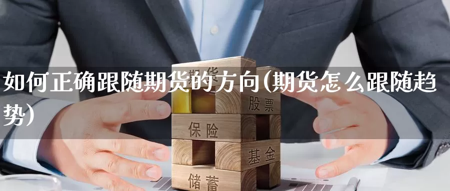 如何正确跟随期货的方向(期货怎么跟随趋势)_https://www.07apk.com_期货技术分析_第1张