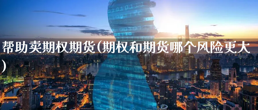 帮助卖期权期货(期权和期货哪个风险更大)_https://www.07apk.com_原油期货_第1张