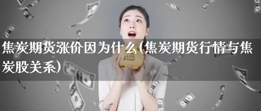 焦炭期货涨价因为什么(焦炭期货行情与焦炭股关系)_https://www.07apk.com_农产品期货_第1张