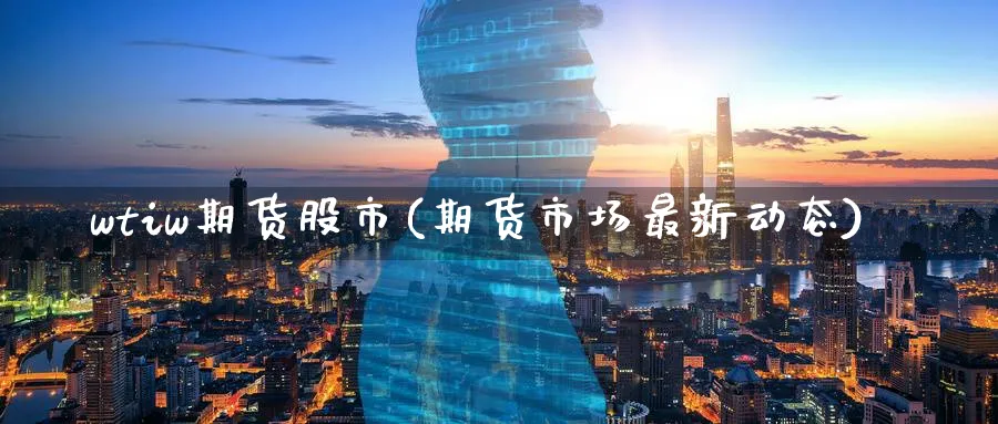 wtiw期货股市(期货市场最新动态)_https://www.07apk.com_原油期货_第1张