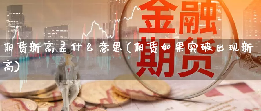 期货新高是什么意思(期货如果突破出现新高)_https://www.07apk.com_原油期货_第1张