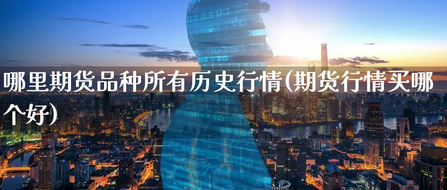 哪里期货品种所有历史行情(期货行情买哪个好)_https://www.07apk.com_期货技术分析_第1张