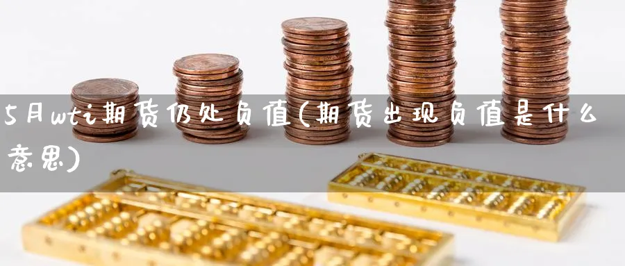 5月wti期货仍处负值(期货出现负值是什么意思)_https://www.07apk.com_农产品期货_第1张