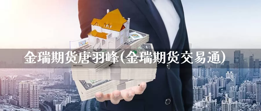 金瑞期货唐羽峰(金瑞期货交易通)_https://www.07apk.com_黄金期货直播室_第1张