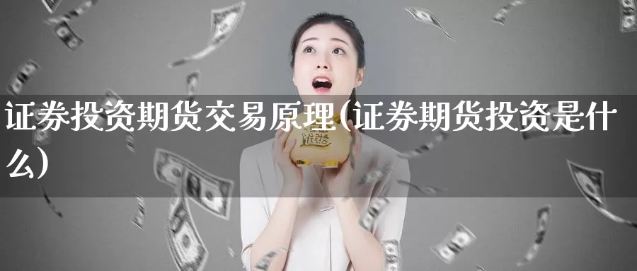 证券投资期货交易原理(证券期货投资是什么)_https://www.07apk.com_期货行业分析_第1张