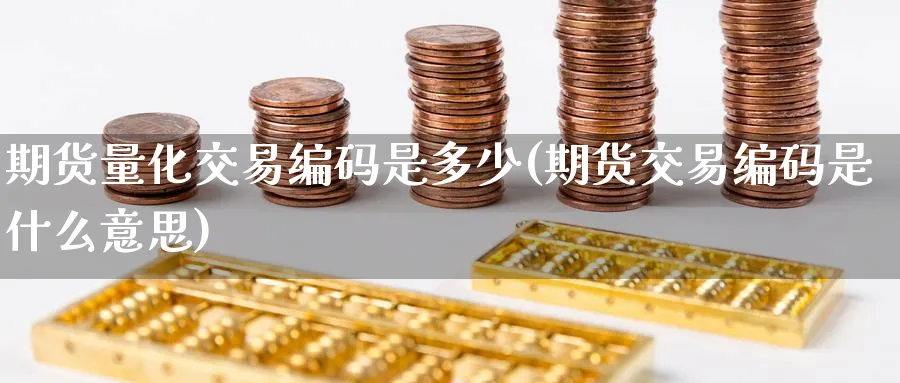 期货量化交易编码是多少(期货交易编码是什么意思)_https://www.07apk.com_期货行业分析_第1张