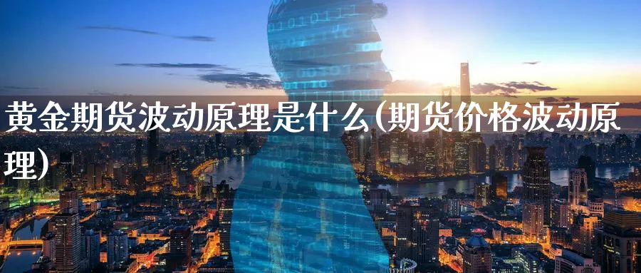 黄金期货波动原理是什么(期货价格波动原理)_https://www.07apk.com_农产品期货_第1张