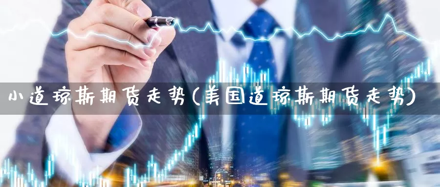 小道琼斯期货走势(美国道琼斯期货走势)_https://www.07apk.com_黄金期货直播室_第1张