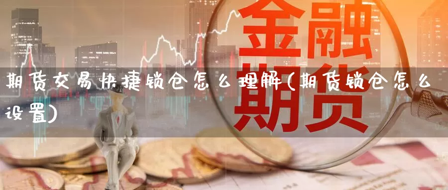 期货交易快捷锁仓怎么理解(期货锁仓怎么设置)_https://www.07apk.com_股指期货_第1张