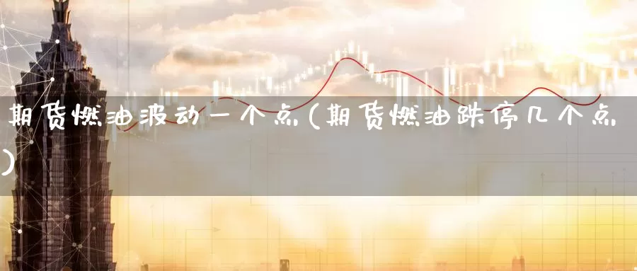 期货燃油波动一个点(期货燃油跌停几个点)_https://www.07apk.com_原油期货_第1张