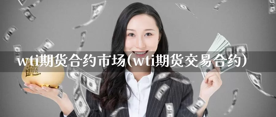 wti期货合约市场(wti期货交易合约)_https://www.07apk.com_农产品期货_第1张