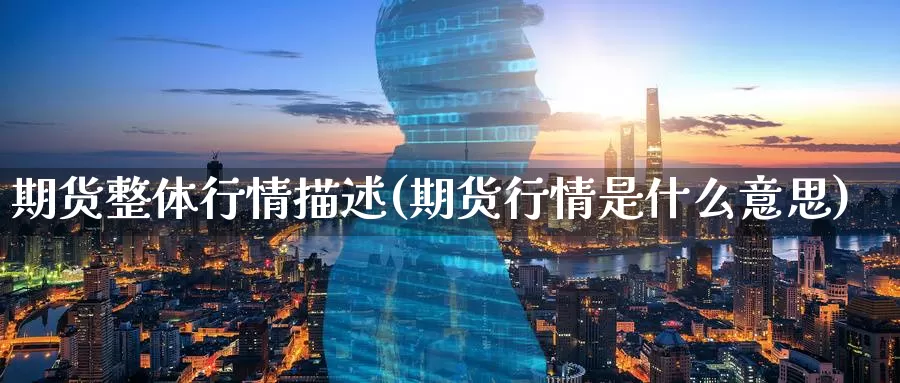 期货整体行情描述(期货行情是什么意思)_https://www.07apk.com_黄金期货直播室_第1张