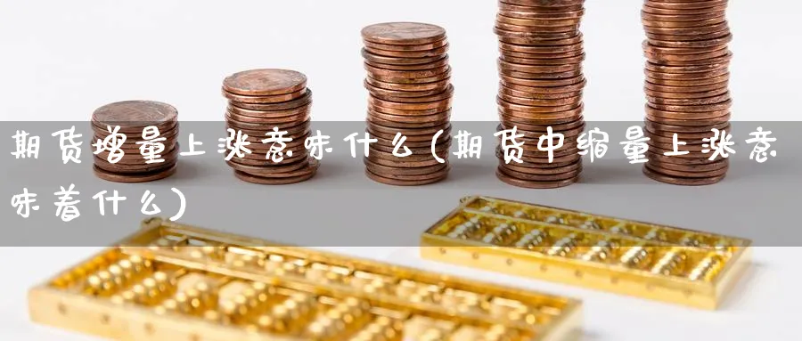 期货增量上涨意味什么(期货中缩量上涨意味着什么)_https://www.07apk.com_股指期货_第1张