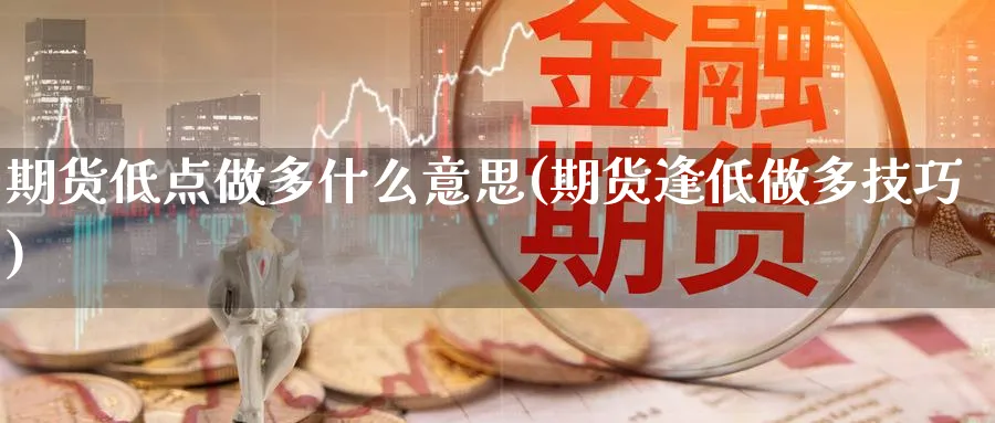 期货低点做多什么意思(期货逢低做多技巧)_https://www.07apk.com_黄金期货直播室_第1张