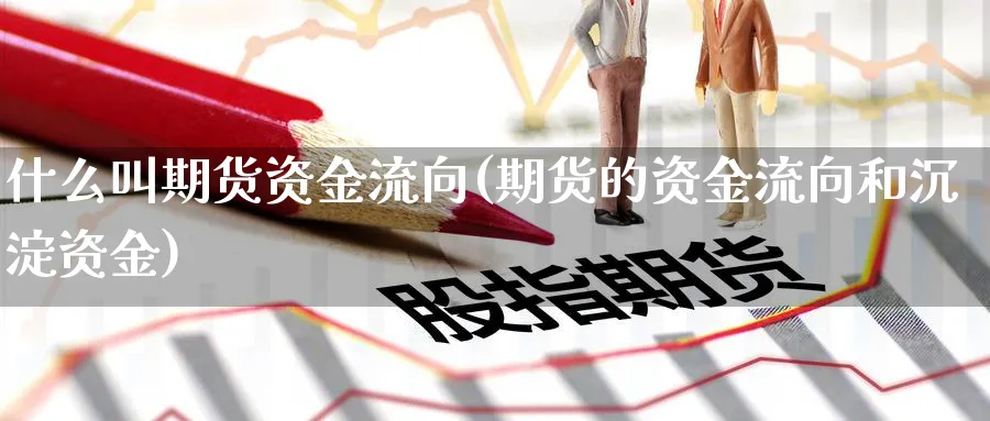 什么叫期货资金流向(期货的资金流向和沉淀资金)_https://www.07apk.com_股指期货_第1张