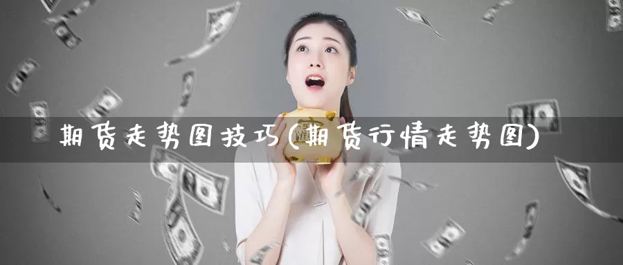 期货走势图技巧(期货行情走势图)_https://www.07apk.com_期货技术分析_第1张