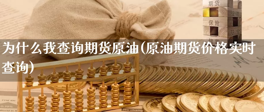 为什么我查询期货原油(原油期货价格实时查询)_https://www.07apk.com_股指期货_第1张