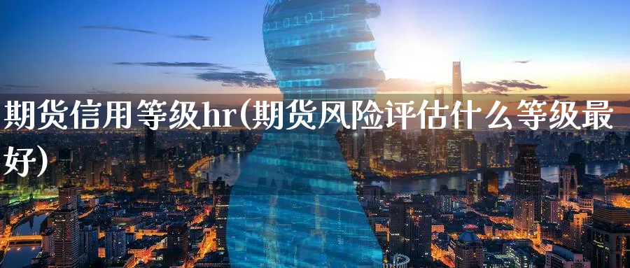 期货信用等级hr(期货风险评估什么等级最好)_https://www.07apk.com_期货技术分析_第1张