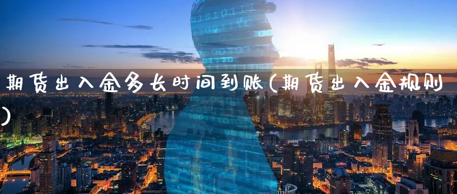 期货出入金多长时间到账(期货出入金规则)_https://www.07apk.com_期货科普_第1张