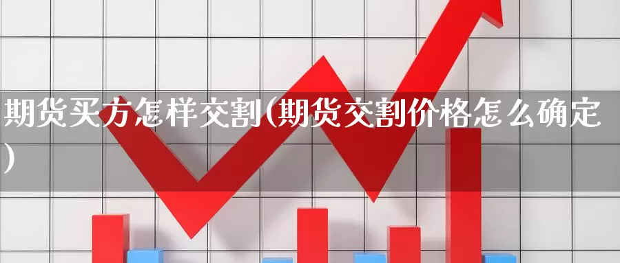 期货买方怎样交割(期货交割价格怎么确定)_https://www.07apk.com_期货行业分析_第1张