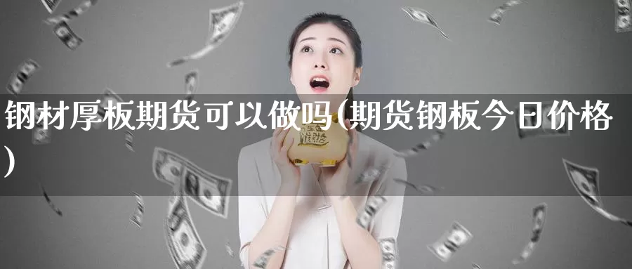 钢材厚板期货可以做吗(期货钢板今日价格)_https://www.07apk.com_期货技术分析_第1张