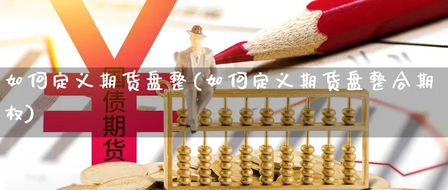 如何定义期货盘整(如何定义期货盘整合期权)_https://www.07apk.com_期货行业分析_第1张