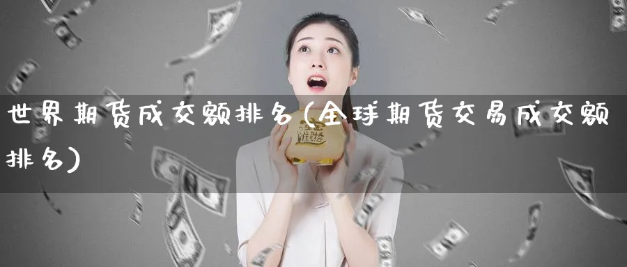 世界期货成交额排名(全球期货交易成交额排名)_https://www.07apk.com_黄金期货直播室_第1张