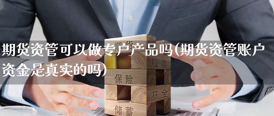 期货资管可以做专户产品吗(期货资管账户资金是真实的吗)_https://www.07apk.com_黄金期货直播室_第1张