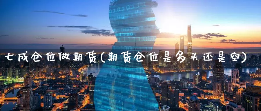 七成仓位做期货(期货仓位是多头还是空)_https://www.07apk.com_农产品期货_第1张