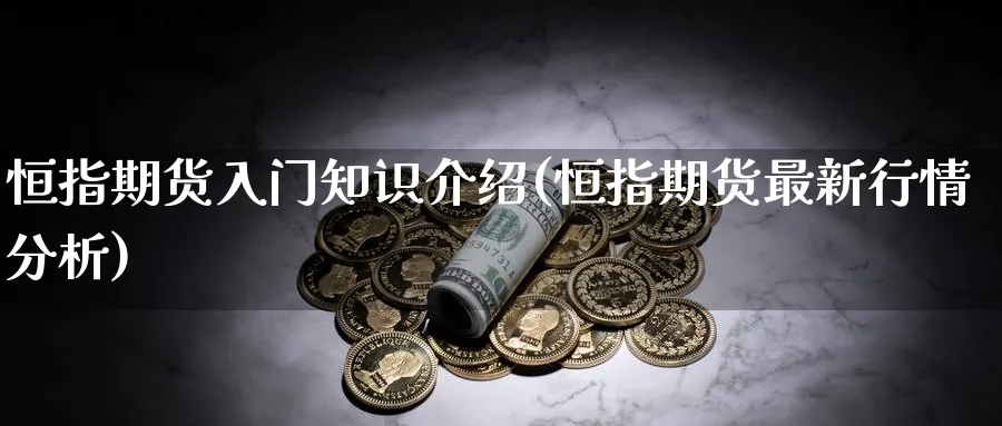 恒指期货入门知识介绍(恒指期货最新行情分析)_https://www.07apk.com_股指期货_第1张