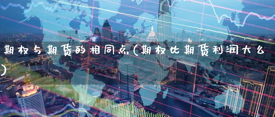 期权与期货的相同点(期权比期货利润大么)_https://www.07apk.com_农产品期货_第1张