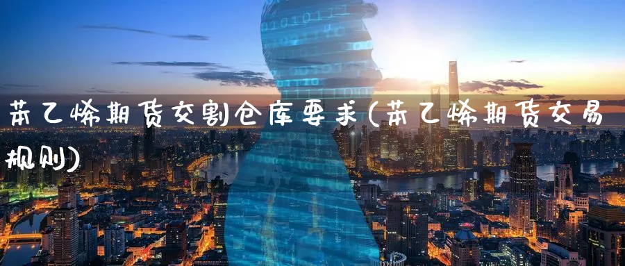 苯乙烯期货交割仓库要求(苯乙烯期货交易规则)_https://www.07apk.com_原油期货_第1张