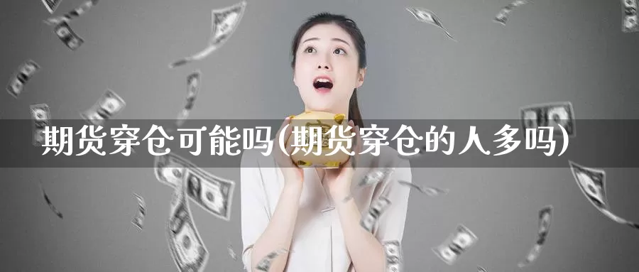 期货穿仓可能吗(期货穿仓的人多吗)_https://www.07apk.com_期货技术分析_第1张