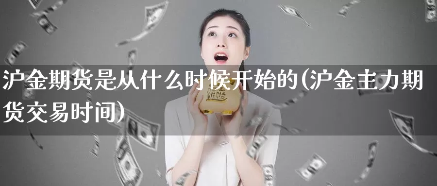 沪金期货是从什么时候开始的(沪金主力期货交易时间)_https://www.07apk.com_农产品期货_第1张