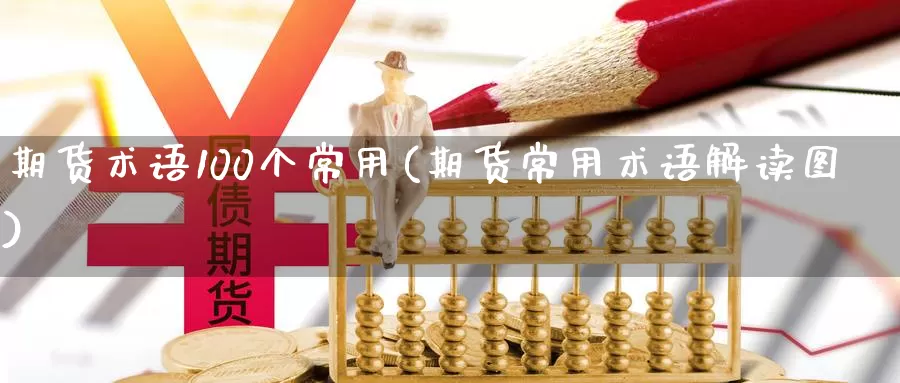 期货术语100个常用(期货常用术语解读图)_https://www.07apk.com_原油期货_第1张