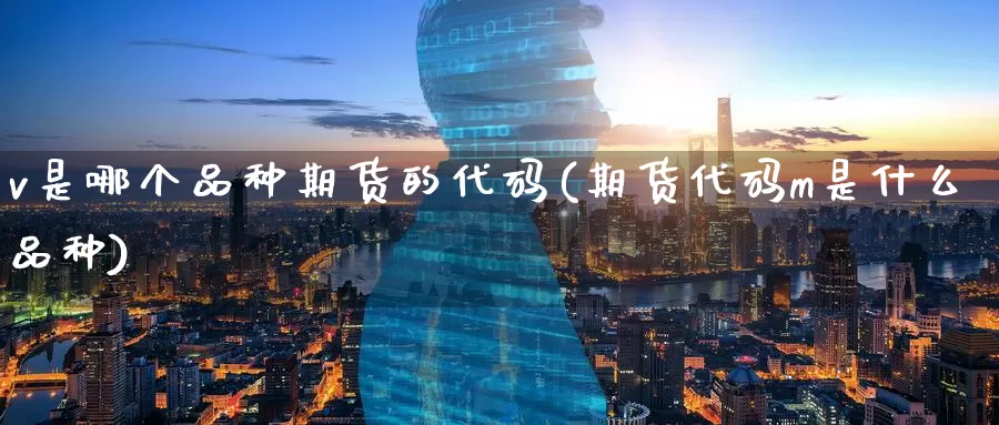 v是哪个品种期货的代码(期货代码m是什么品种)_https://www.07apk.com_黄金期货直播室_第1张