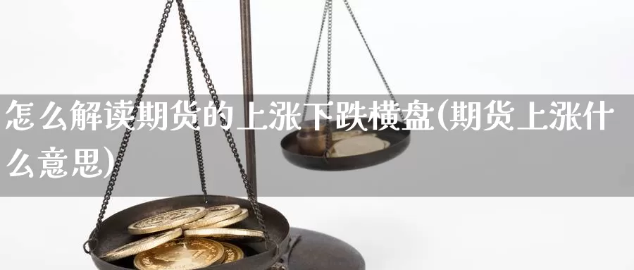 怎么解读期货的上涨下跌横盘(期货上涨什么意思)_https://www.07apk.com_期货行业分析_第1张