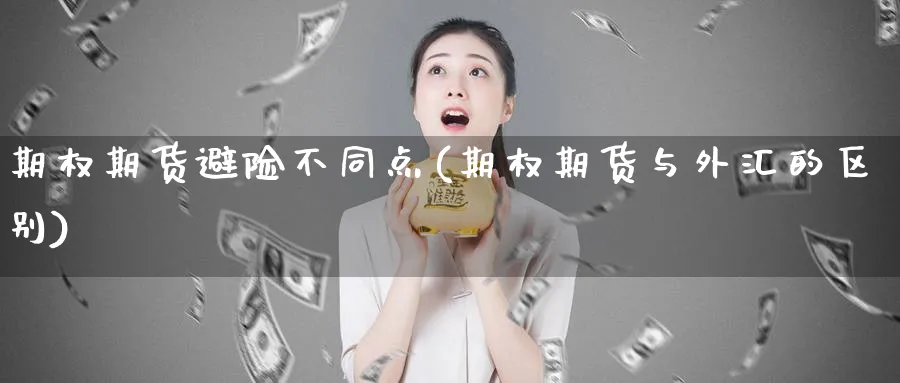 期权期货避险不同点(期权期货与外汇的区别)_https://www.07apk.com_农产品期货_第1张