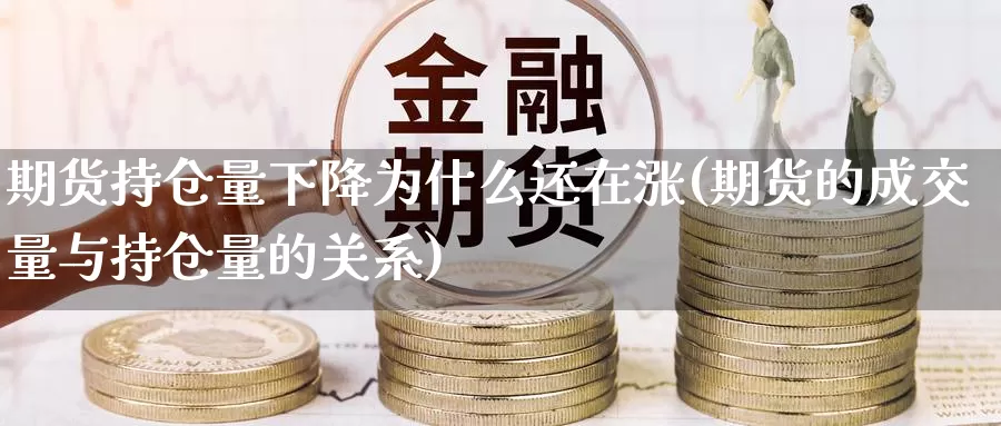 期货持仓量下降为什么还在涨(期货的成交量与持仓量的关系)_https://www.07apk.com_股指期货_第1张