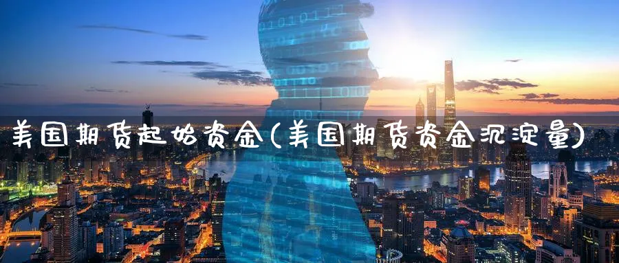 美国期货起始资金(美国期货资金沉淀量)_https://www.07apk.com_股指期货_第1张