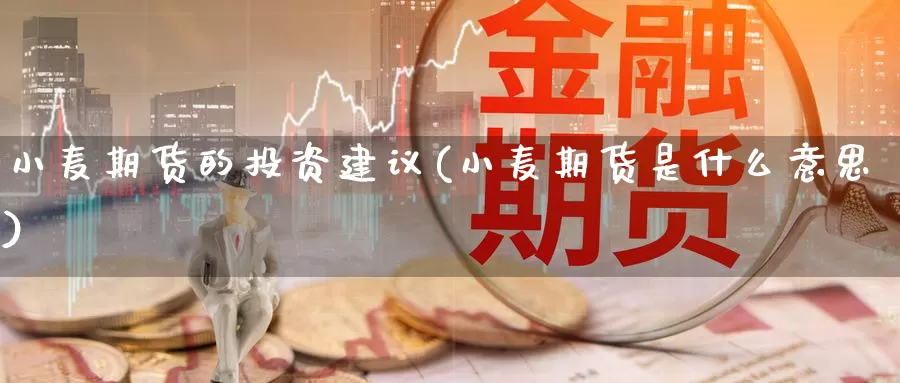 小麦期货的投资建议(小麦期货是什么意思)_https://www.07apk.com_期货科普_第1张