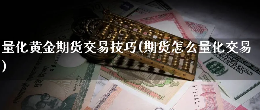 量化黄金期货交易技巧(期货怎么量化交易)_https://www.07apk.com_黄金期货直播室_第1张