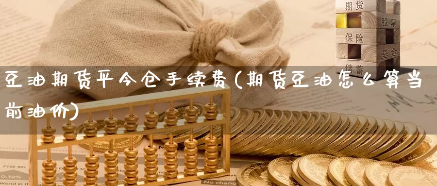 豆油期货平今仓手续费(期货豆油怎么算当前油价)_https://www.07apk.com_期货技术分析_第1张