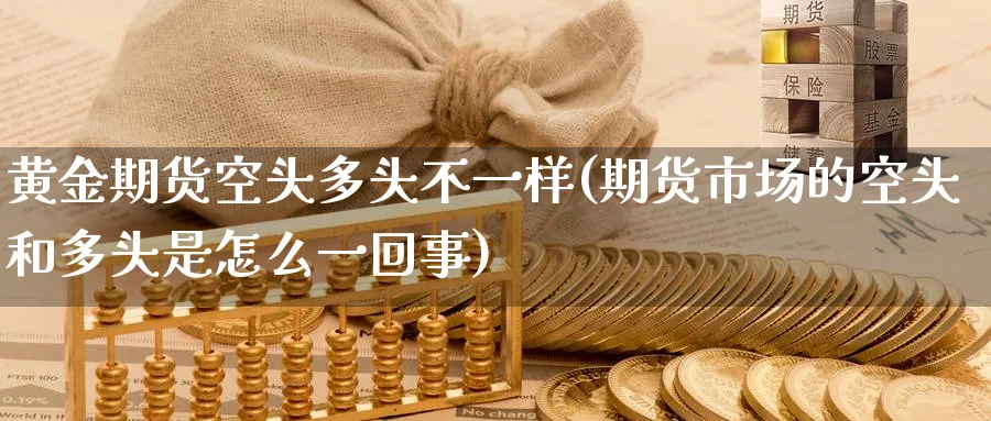 黄金期货空头多头不一样(期货市场的空头和多头是怎么一回事)_https://www.07apk.com_黄金期货直播室_第1张