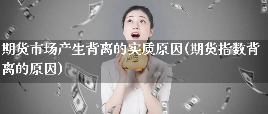 期货市场产生背离的实质原因(期货指数背离的原因)_https://www.07apk.com_农产品期货_第1张