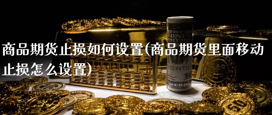 商品期货止损如何设置(商品期货里面移动止损怎么设置)_https://www.07apk.com_黄金期货直播室_第1张